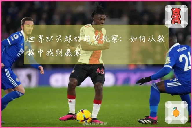 世界杯买球的趋势观察：如何从数据中找到赢家