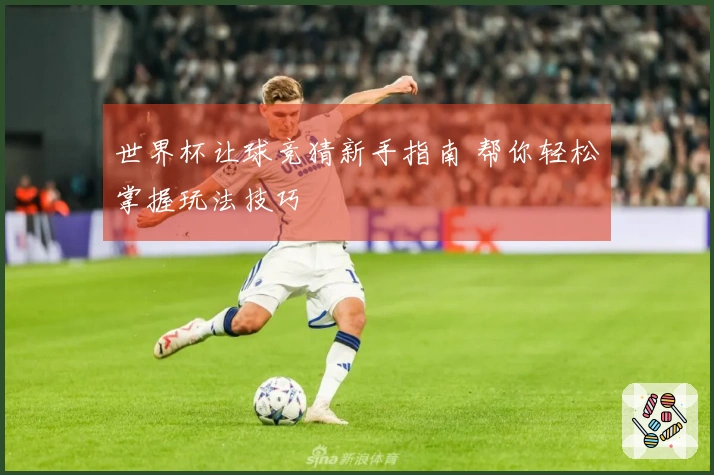 世界杯让球竞猜新手指南 帮你轻松掌握玩法技巧