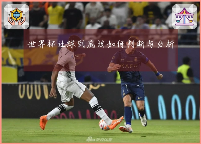 世界杯让球到底该如何判断与分析