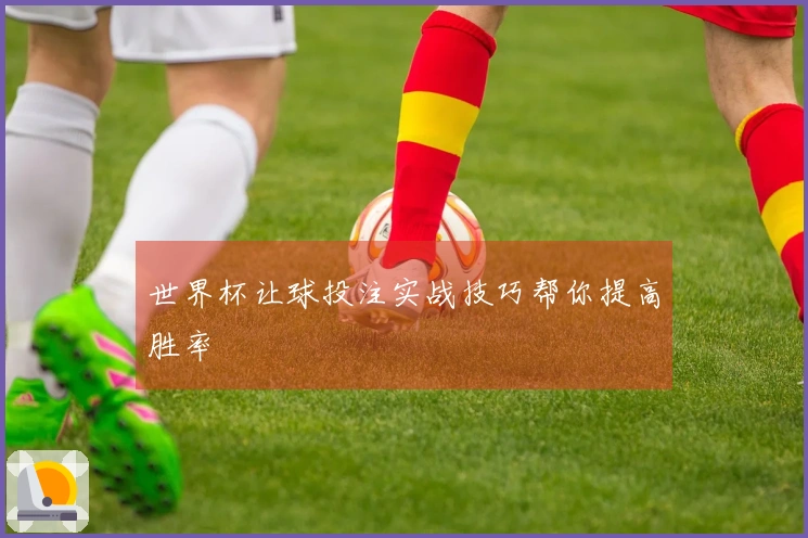 世界杯让球投注实战技巧帮你提高胜率