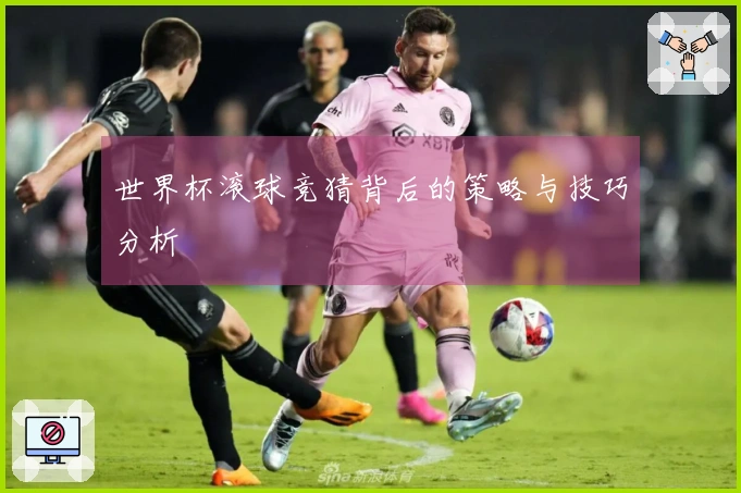 世界杯滚球竞猜背后的策略与技巧分析